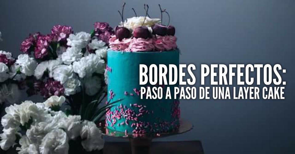 BORDES PERFECTOS, SEGUNDA PARTE: LAYER CAKE, COMO CONSTRUIR TARTAS  DE CAPAS PROFESIONALES